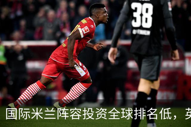 国际米兰阵容投资全球排名低，英超强势占据前列