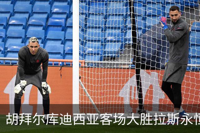 胡拜尔库迪西亚客场大胜拉斯永恒，基尼奥内斯表现抢眼