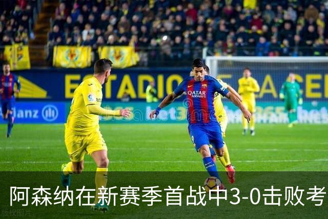 阿森纳在新赛季首战中3-0击败考文垂，哈弗茨持续发挥出色